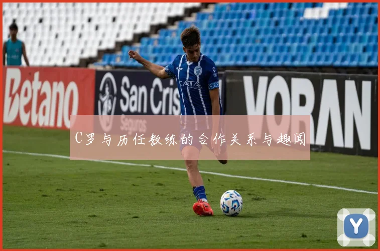 C罗与历任教练的合作关系与趣闻